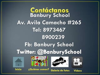 Banbury School
Av. Avila Camacho #265
      Tel: 8973467
          8900239
   Fb: Banbury School
 