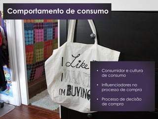 Comportamento de consumo




                     • Consumidor e cultura
                       de consumo

                     • Influenciadores no
                       processo de compra

                     • Processo de decisão
                       de compra
 