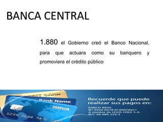 BANCA CENTRAL
1.880 el Gobierno creó el Banco Nacional,
para que actuara como su banquero y
promoviera el crédito público
 