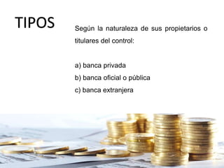 Según la naturaleza de sus propietarios o
titulares del control:
a) banca privada
b) banca oficial o pública
c) banca extranjera
TIPOS
 