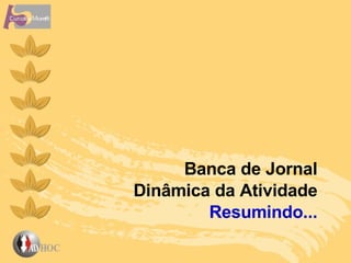 Banca de Jornal Dinâmica da Atividade Resumindo... 
