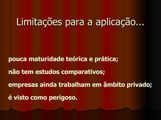 Limitações para a aplicação... pouca maturidade teórica e prática; não tem estudos comparativos; empresas ainda trabalham em âmbito privado; é visto como perigoso. 