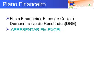 Logotipo da empresa
Criação do
Grupo
Plano Financeiro
Fluxo Financeiro, Fluxo de Caixa e
Demonstrativo de Resultados(DRE)
 APRESENTAR EM EXCEL
 