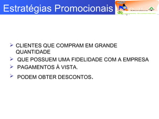 Logotipo da empresa
Criação do
Grupo
Estratégias Promocionais
 CLIENTES QUE COMPRAM EM GRANDE
QUANTIDADE
 QUE POSSUEM UMA FIDELIDADE COM A EMPRESA
 PAGAMENTOS À VISTA.
 PODEM OBTER DESCONTOS.
 