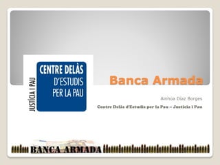 Banca Armada
Ainhoa Díaz Borges
Centre Delàs d'Estudis per la Pau – Justícia i Pau
 