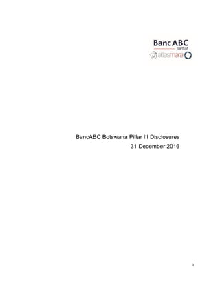 1
BancABC Botswana Pillar III Disclosures
31 December 2016
 