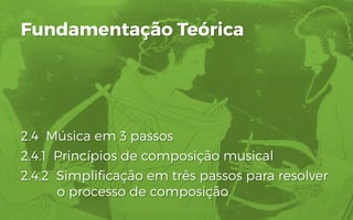 2.4 Música em 3 passos
2.4.1 Princípios de composição musical
2.4.2 Simplificação em três passos para resolver
o processo de composição
Fundamentação Teórica
 