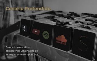 Cenário Pretendido
O cenário pretendido
compreende um universo de
interação entre compositores,
 