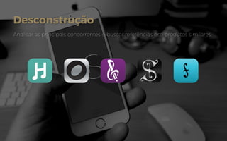 Desconstrução
Analisar as principais concorrentes e buscar referências em produtos similares;
 