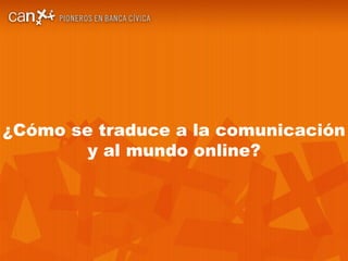  |  CAN PIONEROS EN BANCA C ÍVICA ¿Cómo se traduce a la comunicación y al mundo online? 