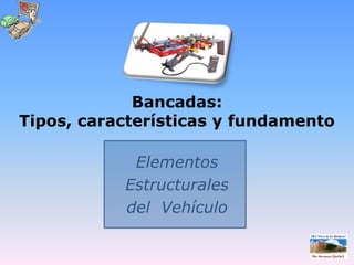 Bancadas: Tipos, características y fundamento Elementos  Estructurales  del  Vehículo 