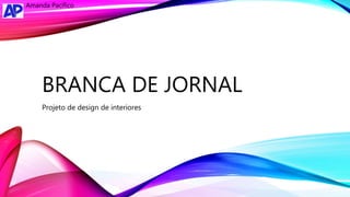 BRANCA DE JORNAL
Projeto de design de interiores
Amanda Pacífico
 