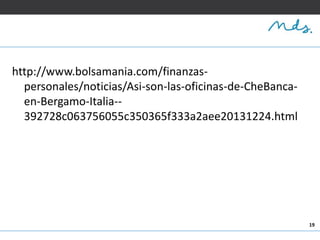 19
http://www.bolsamania.com/finanzas-
personales/noticias/Asi-son-las-oficinas-de-CheBanca-
en-Bergamo-Italia--
392728c063756055c350365f333a2aee20131224.html
 