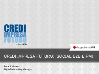 CREDI IMPRESA FUTURO: SOCIAL B2B E PMI
Luca Schibuola
Digital Marketing Manager
 
