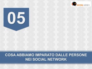 COSA ABBIAMO IMPARATO DALLE PERSONE
NEI SOCIAL NETWORK
05
 