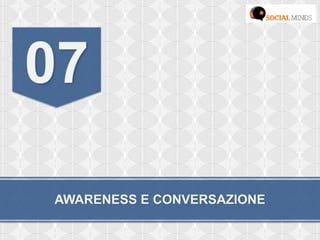 AWARENESS E CONVERSAZIONE
07
 