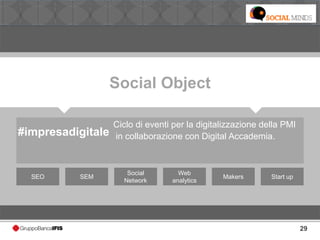 29
Social Object
#impresadigitale
SEO
Ciclo di eventi per la digitalizzazione della PMI
in collaborazione con Digital Accademia.
SEM
Social
Network
Web
analytics
Makers Start up
 
