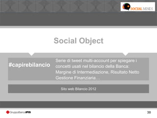 30
Social Object
#capirebilancio
Serie di tweet multi-account per spiegare i
concetti usati nel bilancio della Banca:
Margine di Intermediazione, Risultato Netto
Gestione Finanziaria…
Sito web Bilancio 2012
 