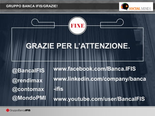 GRUPPO BANCA IFIS/GRAZIE!
GRAZIE PER L’ATTENZIONE.
@BancaIFIS
@rendimax
@contomax
@MondoPMI
www.facebook.com/Banca.IFIS
www.linkedin.com/company/banca
-ifis
www.youtube.com/user/BancaIFIS
 