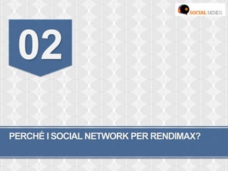 PERCHÉ I SOCIAL NETWORK PER RENDIMAX?
02
 