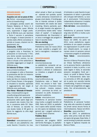 194/2013 - BANCA&IMPRESA
COPERTINA
REWARD-BASED - DIY
CROWDFUNDING
Acquista con noi un pezzo di Sto-
ria (Torino) - www.palazzomadama-
torino.it/crowdfunding/
La campagna portata avanti dal
Palazzo Madama di Torino in 2
mesi ha raccolto quasi 90mila
euro, superando il target prefis-
sato di 80mila euro, per riportare
a Torino il servizio in porcellana
dei d’Azeglio. Il reward previsto in
cambio delle offerte consisteva in
entrate al museo, citazioni nei rin-
graziamenti, etc.
Community - Il film
www.communityilfilm.com/home
Il progetto mira a finanziare la
produzione di Community il Film,
una storia sociale raccontata at-
traverso un film comico. La rac-
colta si chiude a fine settembre e
dovrebbe raggiungere un target di
200mila euro.
Un Indovino Ci Disse - Il film
www.unindovinocidisse.it
La campagna è volta a finanziare
la produzione del film Un Indovino
Ci Disse, di Mario Zanot,
tratto dal libro Un Indovino Mi Dis-
se di Tiziano Terzani. A fine giugno
si chiuderà la raccolta, sperando
il raggiungimento del target di
500mila euro prefissato.
Vice Versa - Biennale di Venezia
http://viceversa2013.org/it/
crowdfunding-artisti-opere-arte
Raccolta fondi per sostenere la
produzione delle opere degli arti-
sti presenti alla mostra Vice Ver-
sa, in occasione della 55^ Bien-
nale di Venezia. La raccolta ha
una durata totale di 90 giorni e
finora ha raggiunto la cifra degli
85mila euro.
EQUITY-BASED
SiamoSoci - www.siamosoci.com
Si tratta di una piattaforma che
vuole favorire l’incontro tra inve-
stitori privati e Start up innovati-
ve - aziende non quotate, quindi
- anche attraverso investimenti di
gruppo (club deals). Il funding gap
che si intende colmare è quello
riscontrabile allo stadio del seed
investing. Stiamo parlando, quin-
di, di angel investor che agiscono
al primissimo stadio della “value
chain of capital”. Il background
imprenditoriale dei finanziatori è
un plus a vantaggio dei progetti in
fase di raccolta fondi.
We are starting
www.wearestarting.com
Piattaforma nata nel marzo 2013
per dare visibilità a progetti bril-
lanti e raccogliere i necessari ca-
pitali.
DONATION-BASED
BuonaCausa
www.buonacausa.org
La piattaforma consente ad as-
sociazioni, testimonial, aziende,
donatori e attivisti di collaborare
su iniziative e progetti di valore
sociale.
Fund for Culture
www.fundforculture.org
Piattaforma nata a Napoli nel
2010, ma ancora in fase “star-
tup”, che mira a finanziare inizia-
tive culturali - mostre, restauri,
archivi - promosse da artisti, as-
sociazioni no profit, fondazioni e
istituzioni pubbliche.
Iodono - www.iodono.com
Piattaforma di personal fundrai-
sing rivolta a progetti benefici ed
ONG. Nata nel 2010, la piattafor-
ma è opera della società milane-
se che opera nel database mana-
gement per i progetti editoriali e
no profit, Direct Channel.
Pubblico Bene
www.pubblicobene.it
Sostenuta dal progetto GECO
dell’Emilia Romagna, la piattafor-
ma è focalizzata sul giornalismo
d’inchiesta e vuole favorire la par-
tecipazione di lettori e giornalisti
allo sviluppo dell’editoria. Lo sco-
po è promuovere l’informazione
indipendente attraverso il modello
“community funded reporting”.
Rete del dono - www.retedeldono.
it
Piattaforma di personal fundrai-
sing nata nel 2011 e rivolta a pro-
getti no profit.
ShinyNote - www.shinynote.com
Nasce nel 2009, ma parte nel
2011 come piattaforma rappre-
sentativa di uno spazio condiviso
tra organizzazioni no profit e sem-
plici cittadini-utenti. Lo scopo è
narrare storie di persone comuni
e finanziare progetti di solidarietà.
Terzo Valore - www.terzovalore.
com
Servizio di Banca Prossima (Grup-
po Intesa SanPaolo) attraverso
cui le persone fisiche o giuridiche
(residenti in Italia, le prime, o con
sede legale in Italia, le seconde)
possono raccogliere fondi per i
clienti no profit di Banca Prossi-
ma. Il finanziamento della ban-
ca ammonta al 33% dei progetti,
più la parte non raccolta tramite
crowdfunding. Il tasso d’interesse
è fissato dal progettista ed aggiu-
stato, fino all’annullamento, dal
prestatore.
SOCIAL LENDING
Prestiamoci
www.prestiamoci.com
Piattaforma di personal fundrai-
sing volta allo scambio di capitali
tra privati senza alcuna forma di
intermediazione. Nasce nel 2010.
Smartika - www.smartika.it
Nata nel 2007, la piattaforma
parte nella prima metà del 2012
ad opera del gruppo Zopa Italia. Il
social lending è praticato secondo
le regole di vigilanza imposte da
Banca d’Italia.
 