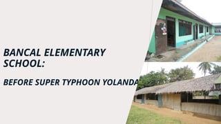 BANCAL ELEMENTARY
SCHOOL:
BEFORE SUPER TYPHOON YOLANDA
 