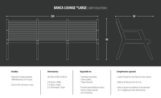 BANCA LOUNGE *LARGE [ADDYCOLLECTION]
Detalles:
FabricadoenTriplayImportado,
100%AbedulRusode14capas.
CorteenCNC,terminadoamano.
Dimensiones:
[W]200x[H]88x[D]80cm.
[W]Ancho/Width
[H]Altura/Height
[D]Profundidad/Depth
Disponible en:
*Laminadostexturizados.
*Coloressólidos.
*ChapasNaturales.
*Consultardisponibilidaddecolores,
texturas,chapasnaturales
yprecompuestas.
Complemento opcional:
»CojínesforradosdecueroNasa(envarioscolores).
»RellenosdeMemoryFoamde3cm.
»Baseenespumadepolietilenodealtadensidad
de1/2pulgadaparaevitardeformaciones.
88
200 80
 