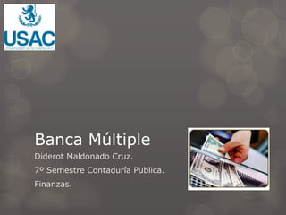 Banca Múltiple
Diderot Maldonado Cruz.
7º Semestre Contaduría Publica.
Finanzas.
 