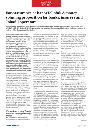 31©
10th
April 2013
TAKAFUL
FEATURE
Bancassurance or bancaTakaful has
been the most successful distribution
channel for many insurance and Takaful
companies across the globe. The term
bancassurance, or bancaTakaful,
is deﬁned as the distribution of
conventional or Islamic insurance
(Takaful) products using a bank’s
distribution network: such as branches,
service centers, DSRs, telesales, phone
banking, corporate websites, ATMs and
tying up with third-party call centers.
The products typically include life,
investment-linked, health, annuity/
pensions and an array of general
insurance products. Insurance/Takaful
companies also make product oﬀerings
through brokerage companies but since
some markets do not have a well-
established brokerage business, the
focus of choosing the best distribution
channel naturally shifts towards banks.
Most banking sectors already have a
strong built-in distribution infrastructure
along with a large customer base.
That makes bancassurance the natural
distribution channel for insurance
products. There are diﬀerent models
used within bancassurance, however.
The bank may mobilize its own sales
staﬀ, which will be either a synthesis of
‘insurance specialists’ and ‘generalists’
or only ‘generalists’ . In this situation
the insurer assists business solicitation
by providing coordination support
through dedicated coordinators
assigned to branches and other related
channels. Alternatively, the insurance/
Takaful company places its sales agents
in the bank under ‘referral model’
arrangements. The latter model is more
viable in exclusive agreements or sister-
concern companies.
Why are insurers and Takaful
operators running after major
banks?
Any insurance or Takaful company,
whether a start-up or a mature concern,
always wants to put its initial eﬀorts into
getting quick and easy business, or ‘low
hanging fruit’ (quick revenue makers)
to oﬄoad the shareholder pressure that
exists in the form of initial set-up costs
(capex) or operational expenses (opex).
Thus, by viewing diﬀerent options
in order for them to quickly get into
revenue generating rhythm, there is one
attractive avenue which can provide
the company a real booster to take the
business oﬀ right from the start, and that
avenue is bancassurance.
If we review the performance of the
insurance/Takaful industry in terms of its
growth over the past few years we notice
that there has been a huge contribution
made by the banks towards such rapid
growth. From an estimate, over 50% of
insurance or Takaful business is being
generated through banks under the
bancassurance model assuming that
a company uses all its distribution
channels; agency, direct marketing,
center of inﬂuence and so on. By virtue of
having a large customer base, banks are
seen as the most lucrative distribution
centers to many of insurers. That is why
banks have attracted many insurance
players to forge strategic alliances with
them.
The distribution of insurance products
via banks is not only a straightforward
way of tapping into a large customer
base but also a cost-eﬀective proposition.
Such customer base is not merely already
reﬁned from knowing the customer and
understanding issues such as anti-money
laundering perspectives, but to some
extent they have also passed through the
initial checks such as semi-underwriting
of ﬁnancial and health aspects. These
pre-ﬁltered steps give comfort to the
insurance companies. The reasons for
insurers to seek opportunities through
signing-oﬀ with the banks are primarily
to exploit a large customer base in a
short span of time without incurring
high agency costs, as well as leveraging
a reputational boost from a marketing
perspective. It is true that the reason
for the rapid growth and performance
of both the insurance and Takaful
companies has been somewhat due to
the fact that banks have shown incredible
results in fulﬁlling the life-stage needs of
their customers.
In terms of this bancassurance
growth, Asian markets such as Hong
Kong, Singapore, South Korea, Japan
and Malaysia have exploited the
opportunities better than markets in the
Middle East where insurance penetration
is still on average below 2% of GDP.
One of the factors involved in such an
extraordinary diﬀerence is the prudent
regulatory landscape. However, with the
emergence of Islamic ﬁnance especially
in the GCC, Malaysia, and Indonesia,
bancaTakaful success has ramped up.
Indonesia in particular is the largest
Muslim market in the world therefore
banks and Takaful operators are very
keen to harness its potential.
Despite the poor insurance penetration
in the Middle East, Saudi Arabia and the
UAE, are not only doing well but are at
the forefront in the GCC. Alongside these
countries, Bahrain, Oman and Qatar are
also making reasonable contributions
to the success of bancaTakaful in the
region. As the Middle East is dominated
by a Muslim population, the acceptance
of Islamic ﬁnancial products including
Takaful over conventional products
has already opened up new windows
of opportunity. The prospects of
bancaTakaful in the Middle East region
are positive and it is expected that
growth is going to be steep, at least for
the next 10-15 years. The outcome of
bancassurance growth is eventually
going to bring about a positive change in
the regulatory framework of the region.
Bancassurance or bancaTakaful: A money-
spinning proposition for banks, insurers and
Takaful operators
Bancassurance is one of the most popular distribution channels for conventional insurance and Takaful alike.
MUHAMMED ASHFAQ UR REHMAN explores the growth of the sector and looks at the challenges holding it
back as well as the opportunities it oﬀers.
continued...
 