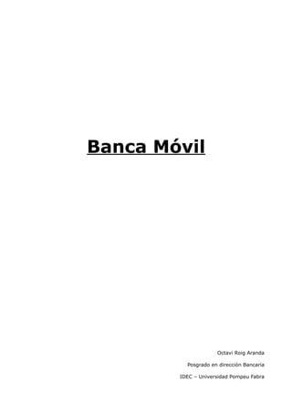 Banca Móvil




                     Octavi Roig Aranda

          Posgrado en dirección Bancaria

        IDEC – Universidad Pompeu Fabra
 