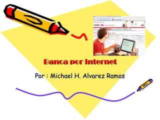 Banca por internet Por : Michael H. Alvarez Ramos 