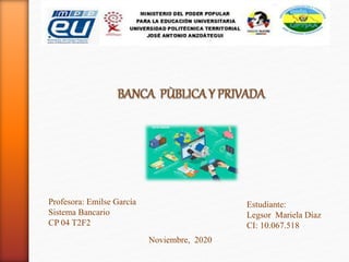 Profesora: Emilse García
Sistema Bancario
CP 04 T2F2
Estudiante:
Legsor Mariela Díaz
CI: 10.067.518
Noviembre, 2020
 