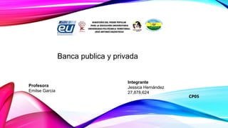 Banca publica y privada
Profesora
Emilse Garcia
Integrante
Jessica Hernández
27,878,624
CP05
 