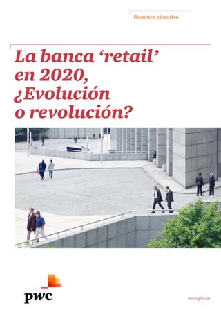www.pwc.es
La banca ‘retail’
en 2020,
¿Evolución
o revolución?
Resumen ejecutivo
 