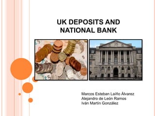 UK DEPOSITS AND
NATIONAL BANK
Marcos Esteban Laíño Álvarez
Alejandro de León Ramos
Iván Martín González
 
