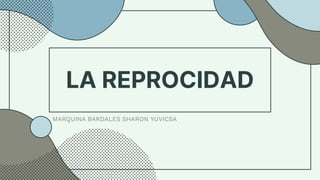 LA REPROCIDAD
MARQUINA BARDALES SHARON YUVICSA
 