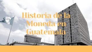 Historia de la
Moneda en
Guatemala
 