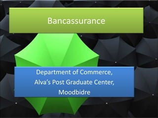 Bancassurance




Department of Commerce,
Alva’s Post Graduate Center,
         Moodbidre
 