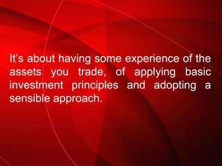 It’s about having some experience of the assets you trade, of applying basic investment principles and adopting a sensible...