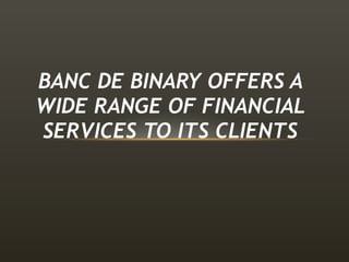 BANC DE BINARY OFFERS A WIDE RANGE OF FINANCIAL SERVICES TO ITS CLIENTS 