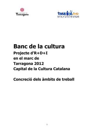 Banc de la cultura
Projecte d’R+D+I
en el marc de
Tarragona 2012
Capital de la Cultura Catalana

Concreció dels àmbits de treball




                 1
 