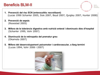 Beneficis BLM-II
1. Prevenció del risc ECN (enterocolitis necrotitzant)
(Lucas 1990 Schanler 2005, Sisk 2007, Boyd 2007, Q...