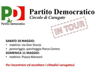SABATO 10 MAGGIO:
• mattino: via Don Sturzo
• pomeriggio: parcheggio Parco Centro
DOMENICA 11 MAGGIO:
• mattino: Piazza Manzoni
Per incontrare ed ascoltare i cittadini carugatesi
 