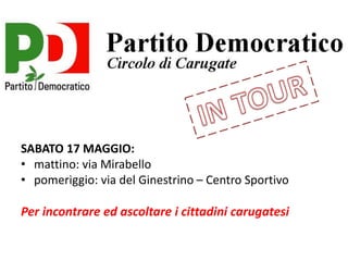 SABATO 17 MAGGIO:
• mattino: via Mirabello
• pomeriggio: via del Ginestrino – Centro Sportivo
Per incontrare ed ascoltare i cittadini carugatesi
 