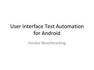 User Interface Test Automation for Android Vendor Benchmarking 