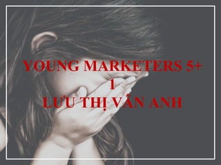 YOUNG MARKETERS 5+
1
LƯU THỊ VÂN ANH
 