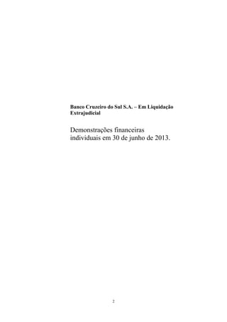 2
Banco Cruzeiro do Sul S.A. – Em Liquidação
Extrajudicial
Demonstrações financeiras
individuais em 30 de junho de 2013.
 