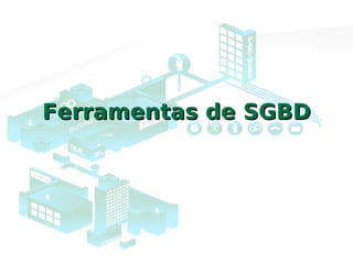 Ferramentas de SGBDFerramentas de SGBD
 