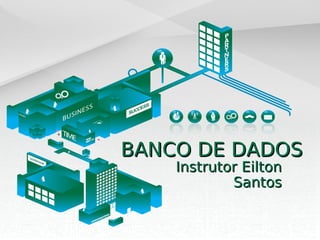 BANCO DE DADOSBANCO DE DADOS
Instrutor EiltonInstrutor Eilton
SantosSantos
 