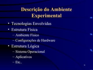 Descrição do Ambiente Experimental Tecnologias Envolvidas Estrutura Física Ambiente Físico Configurações de Hardware Estrutura Lógica Sistema Operacional Aplicativos Etc.. 